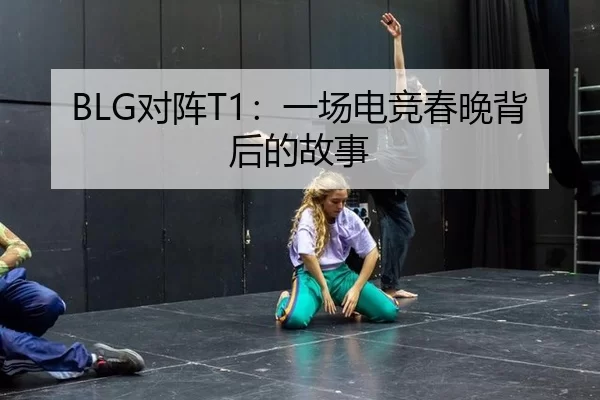 BLG对阵T1：一场电竞春晚背后的故事